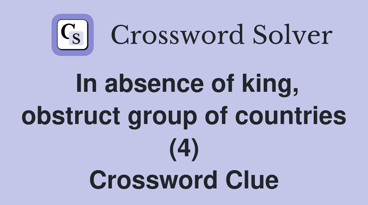 In absence of king, obstruct group of countries (4) Crossword Clue